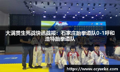 大满贯生死战快讯战报：石家庄跆拳道队0-1呼和浩特跆拳道队