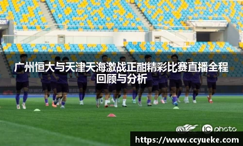 广州恒大与天津天海激战正酣精彩比赛直播全程回顾与分析